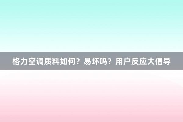 格力空调质料如何？易坏吗？用户反应大倡导